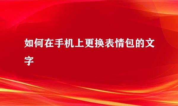 如何在手机上更换表情包的文字
