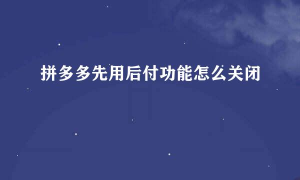 拼多多先用后付功能怎么关闭