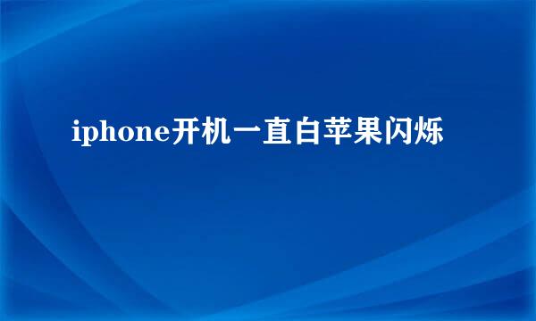 iphone开机一直白苹果闪烁