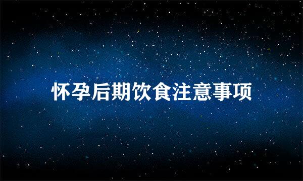 怀孕后期饮食注意事项