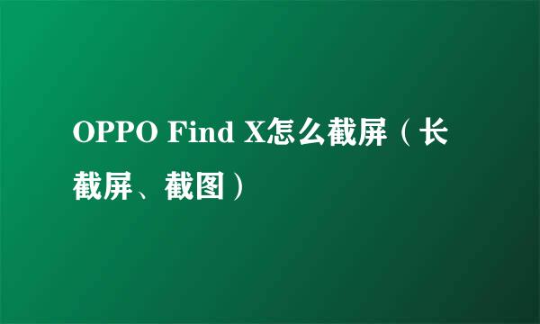 OPPO Find X怎么截屏（长截屏、截图）