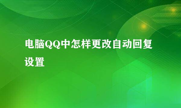 电脑QQ中怎样更改自动回复设置