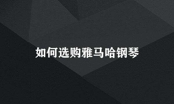 如何选购雅马哈钢琴