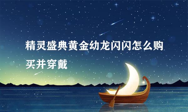 精灵盛典黄金幼龙闪闪怎么购买并穿戴