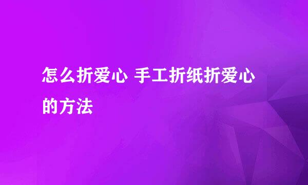 怎么折爱心 手工折纸折爱心的方法