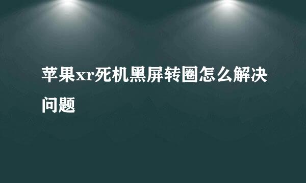 苹果xr死机黑屏转圈怎么解决问题