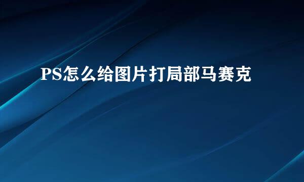 PS怎么给图片打局部马赛克