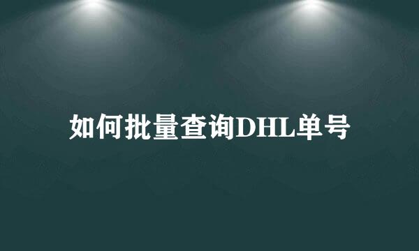 如何批量查询DHL单号