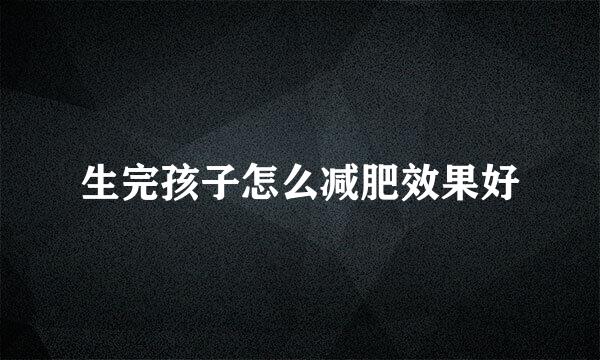 生完孩子怎么减肥效果好