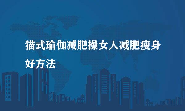 猫式瑜伽减肥操女人减肥瘦身好方法