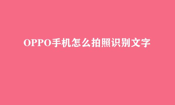 OPPO手机怎么拍照识别文字