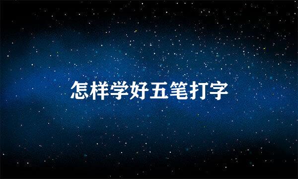 怎样学好五笔打字