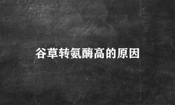 谷草转氨酶高的原因