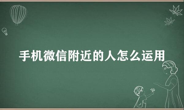 手机微信附近的人怎么运用
