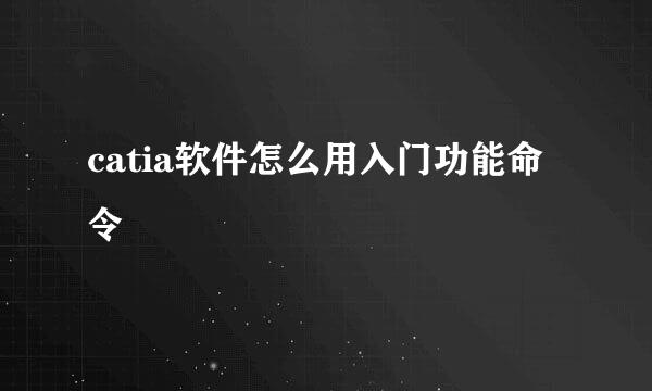 catia软件怎么用入门功能命令