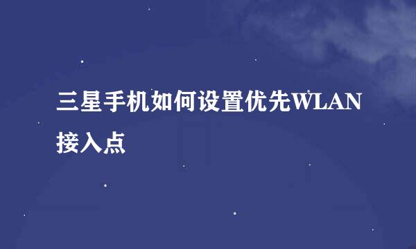 三星手机如何设置优先WLAN接入点