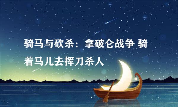 骑马与砍杀：拿破仑战争 骑着马儿去挥刀杀人