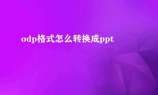 odp格式怎么转换成ppt