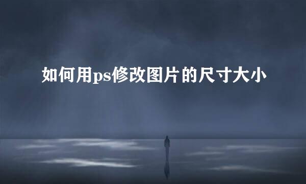 如何用ps修改图片的尺寸大小