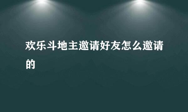 欢乐斗地主邀请好友怎么邀请的