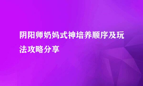 阴阳师奶妈式神培养顺序及玩法攻略分享