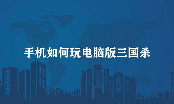 手机如何玩电脑版三国杀