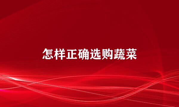 怎样正确选购蔬菜