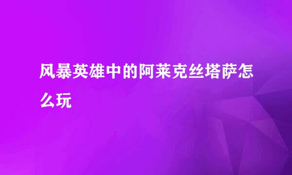 风暴英雄中的阿莱克丝塔萨怎么玩