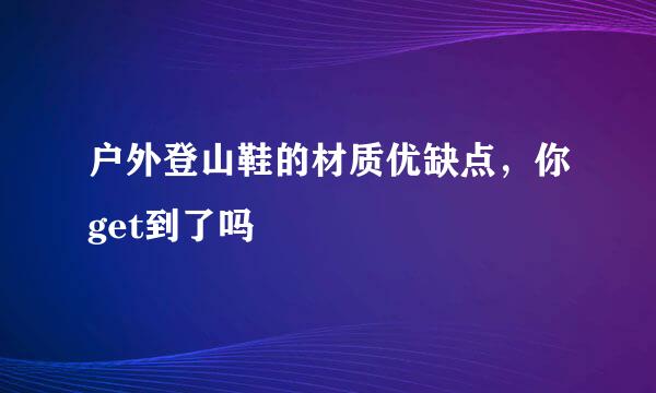 户外登山鞋的材质优缺点，你get到了吗