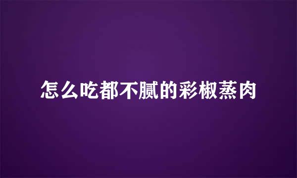 怎么吃都不腻的彩椒蒸肉