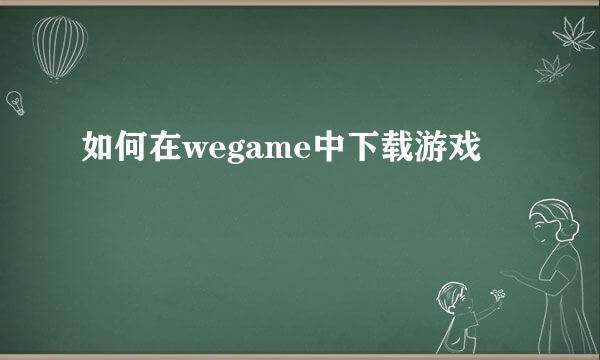 如何在wegame中下载游戏