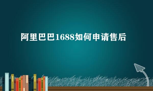 阿里巴巴1688如何申请售后