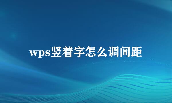 wps竖着字怎么调间距