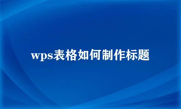 wps表格如何制作标题