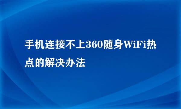 手机连接不上360随身WiFi热点的解决办法