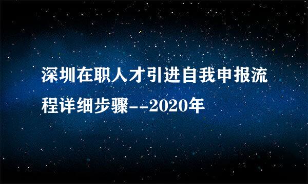深圳在职人才引进自我申报流程详细步骤--2020年