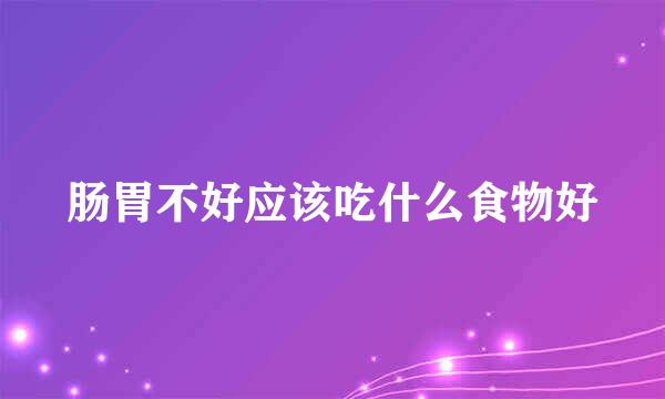 肠胃不好应该吃什么食物好