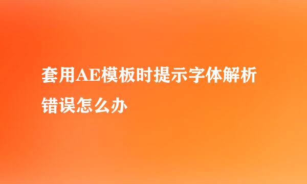 套用AE模板时提示字体解析错误怎么办