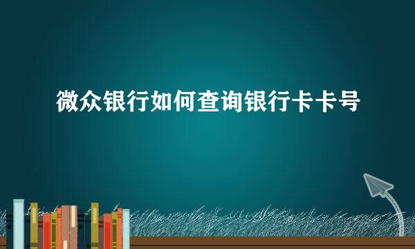 微众银行如何查询银行卡卡号
