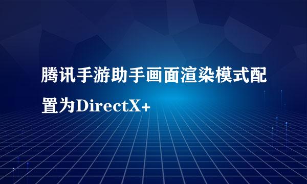腾讯手游助手画面渲染模式配置为DirectX+