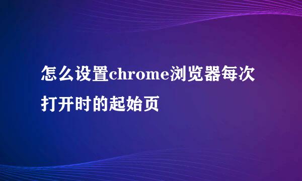 怎么设置chrome浏览器每次打开时的起始页