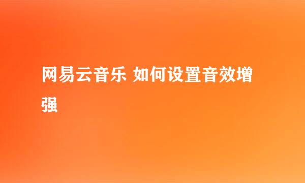 网易云音乐 如何设置音效增强