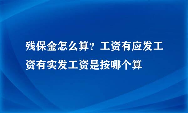 残保金怎么算？工资有应发工资有实发工资是按哪个算
