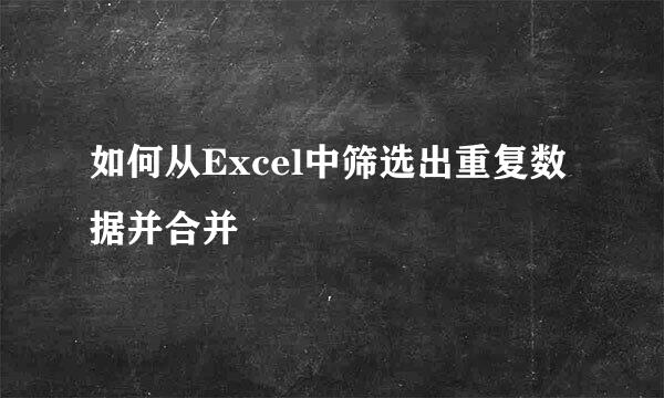 如何从Excel中筛选出重复数据并合并