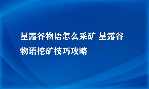 星露谷物语怎么采矿 星露谷物语挖矿技巧攻略