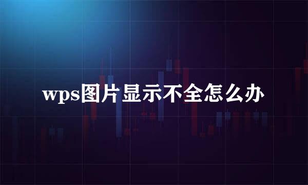 wps图片显示不全怎么办