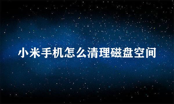 小米手机怎么清理磁盘空间