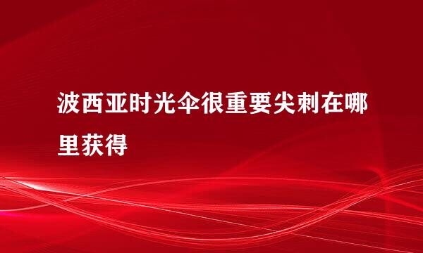 波西亚时光伞很重要尖刺在哪里获得