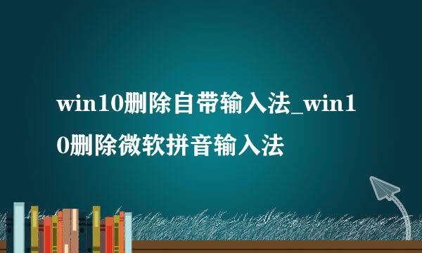 win10删除自带输入法_win10删除微软拼音输入法