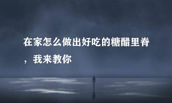 在家怎么做出好吃的糖醋里脊，我来教你